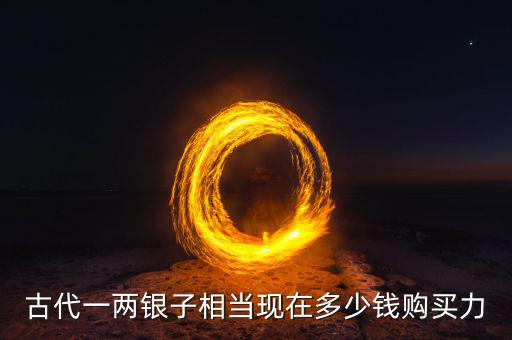 古代一兩銀子相當(dāng)現(xiàn)在多少錢(qián)購(gòu)買(mǎi)力