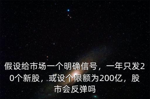 假設給市場一個明確信號，一年只發(fā)20個新股，或設個限額為200億，股市會反彈嗎