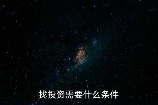 風(fēng)投需要什么條件,找投資需要什么條件