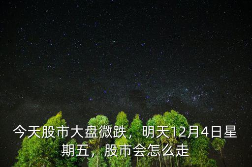 今天股市大盤微跌，明天12月4日星期五，股市會怎么走