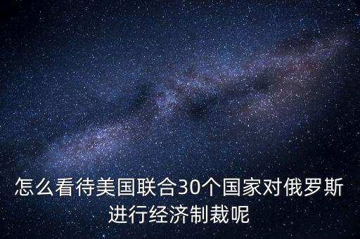 怎么看待美國聯(lián)合30個(gè)國家對(duì)俄羅斯進(jìn)行經(jīng)濟(jì)制裁呢