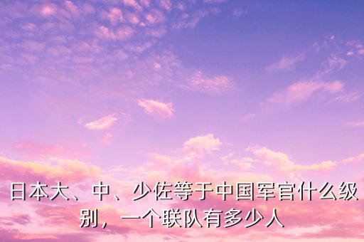 日本大、中、少佐等于中國(guó)軍官什么級(jí)別，一個(gè)聯(lián)隊(duì)有多少人