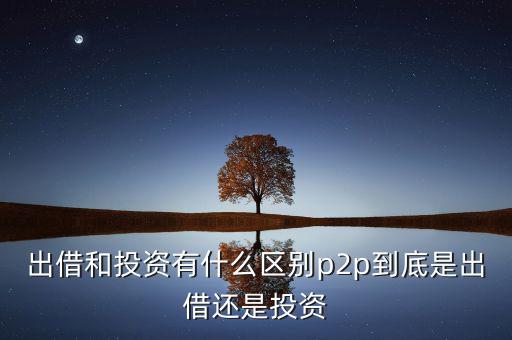 出借和投資有什么區(qū)別p2p到底是出借還是投資