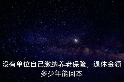 沒有單位自己繳納養(yǎng)老保險(xiǎn)，退休金領(lǐng)多少年能回本