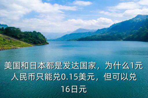 美國和日本都是發(fā)達國家，為什么1元人民幣只能兌0.15美元，但可以兌16日元