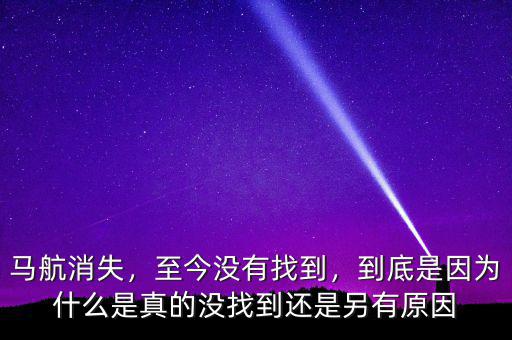 馬航消失，至今沒有找到，到底是因?yàn)槭裁词钦娴臎]找到還是另有原因