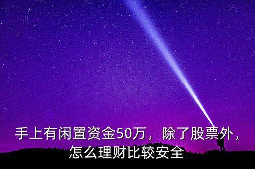 手上有閑置資金50萬，除了股票外，怎么理財(cái)比較安全