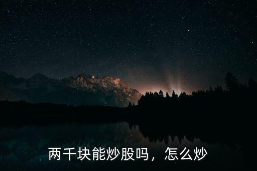 兩千塊能炒股嗎，怎么炒