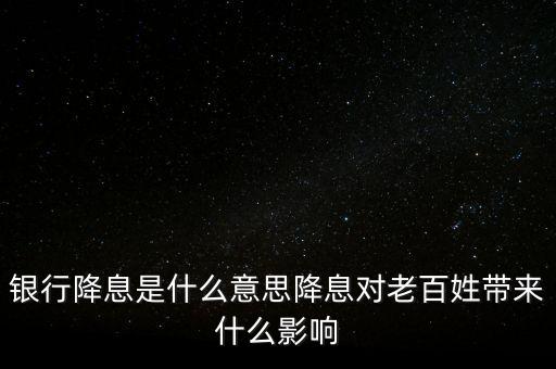 銀行降息是什么意思降息對老百姓帶來什么影響