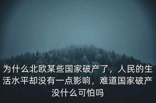 為什么北歐某些國家破產(chǎn)了，人民的生活水平卻沒有一點(diǎn)影響，難道國家破產(chǎn)沒什么可怕嗎