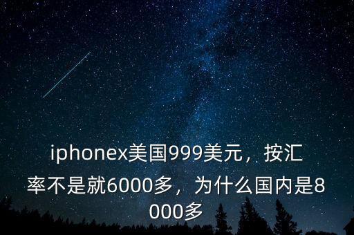 iphonex美國999美元，按匯率不是就6000多，為什么國內(nèi)是8000多