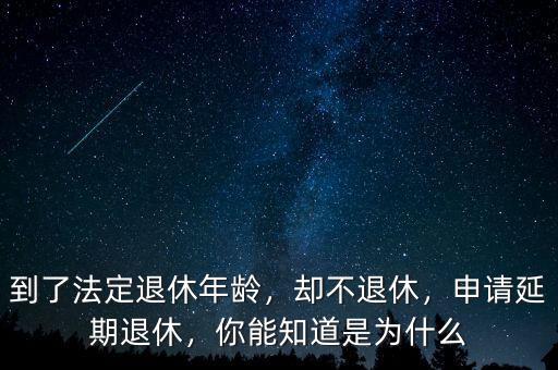 到了法定退休年齡，卻不退休，申請(qǐng)延期退休，你能知道是為什么