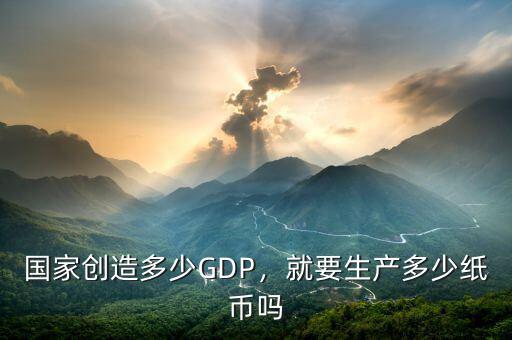 國(guó)家創(chuàng)造多少GDP，就要生產(chǎn)多少紙幣嗎