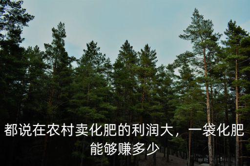 都說在農(nóng)村賣化肥的利潤大，一袋化肥能夠賺多少