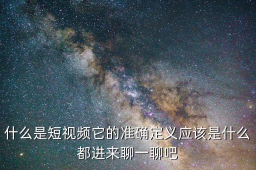 什么是短視頻它的準確定義應(yīng)該是什么都進來聊一聊吧