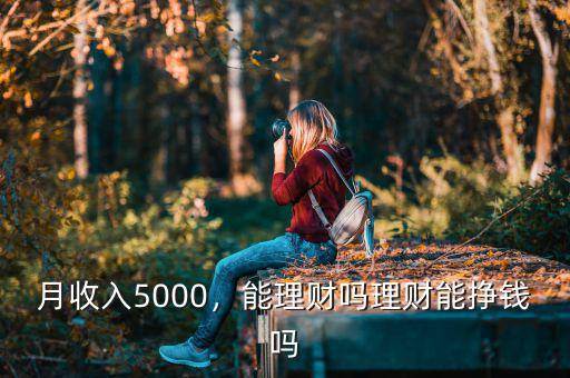 月收入5000，能理財(cái)嗎理財(cái)能掙錢嗎