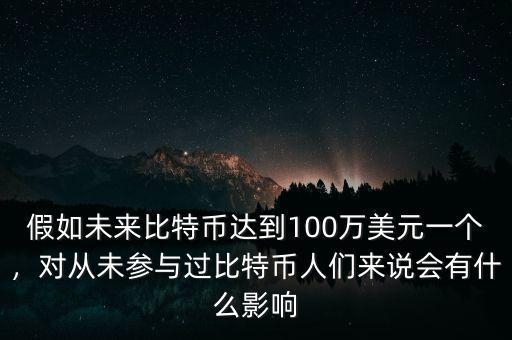 假如未來比特幣達(dá)到100萬美元一個，對從未參與過比特幣人們來說會有什么影響