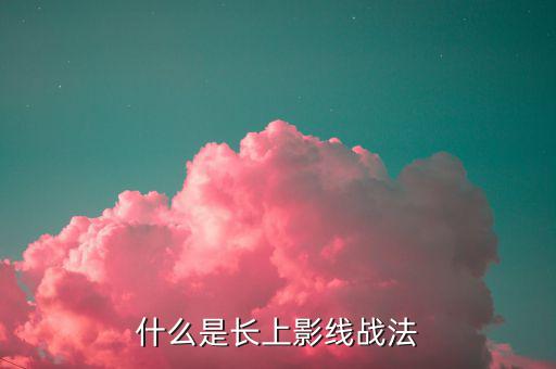 什么叫做上影線,什么是長(zhǎng)上影線戰(zhàn)法