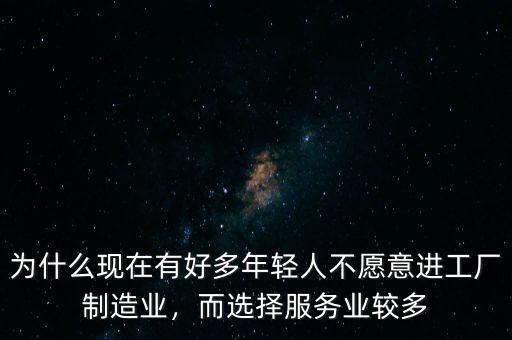 為什么現(xiàn)在有好多年輕人不愿意進(jìn)工廠制造業(yè)，而選擇服務(wù)業(yè)較多