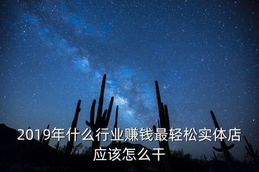 2019年什么行業(yè)賺錢最輕松實體店應(yīng)該怎么干