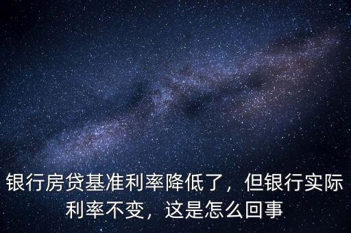 銀行房貸基準(zhǔn)利率降低了，但銀行實(shí)際利率不變，這是怎么回事