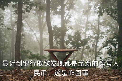 最近到銀行取錢發(fā)現(xiàn)都是嶄新的連號人民幣，這是咋回事