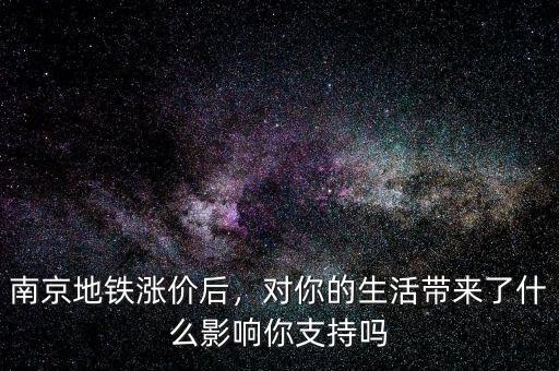 南京地鐵漲價后，對你的生活帶來了什么影響你支持嗎