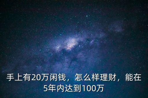 手上有20萬閑錢，怎么樣理財(cái)，能在5年內(nèi)達(dá)到100萬