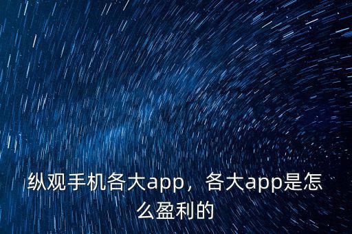 縱觀手機各大app，各大app是怎么盈利的