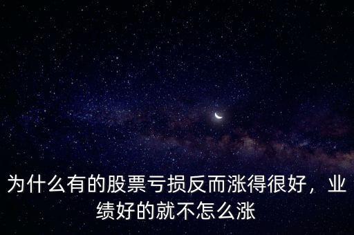 為什么有的股票虧損反而漲得很好，業(yè)績好的就不怎么漲