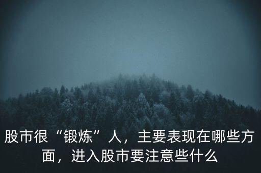 股市很“鍛煉”人，主要表現(xiàn)在哪些方面，進(jìn)入股市要注意些什么