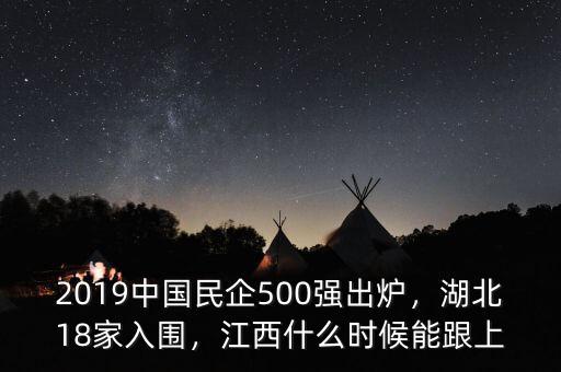 2019中國民企500強(qiáng)出爐，湖北18家入圍，江西什么時候能跟上