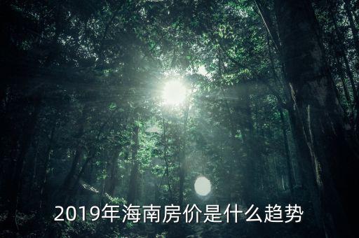 2019年海南房?jī)r(jià)是什么趨勢(shì)