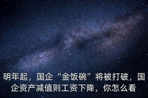 明年起，國(guó)企“金飯碗”將被打破，國(guó)企資產(chǎn)減值則工資下降，你怎么看