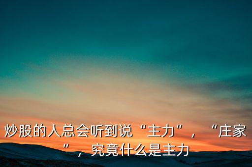 炒股的人總會(huì)聽(tīng)到說(shuō)“主力”，“莊家”，究竟什么是主力