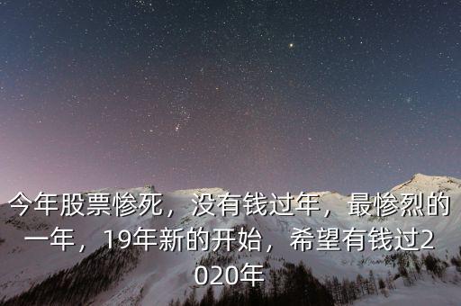 今年股票慘死，沒有錢過年，最慘烈的一年，19年新的開始，希望有錢過2020年