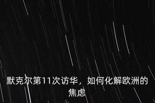 默克爾第11次訪華，如何化解歐洲的焦慮