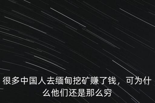 緬甸挖礦多少錢(qián)一個(gè)月,很多中國(guó)人去緬甸挖礦賺了錢(qián)