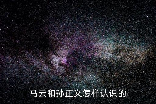 馬云和孫正義怎樣認識的