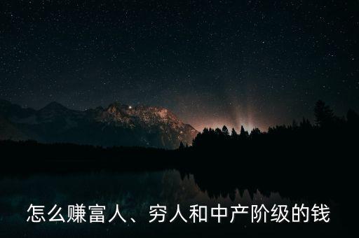 怎么賺富人、窮人和中產(chǎn)階級的錢