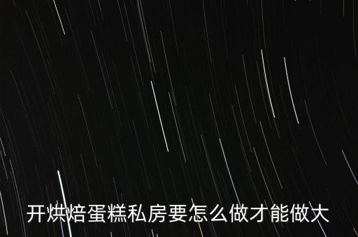 開烘焙蛋糕私房要怎么做才能做大