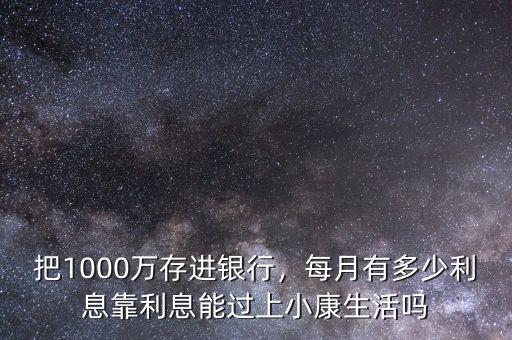 把1000萬存進銀行，每月有多少利息靠利息能過上小康生活嗎