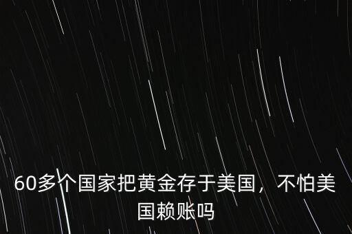 60多個(gè)國(guó)家把黃金存于美國(guó)，不怕美國(guó)賴賬嗎