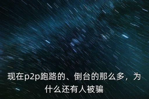 p2p騙局為什么還是那么多人上當(dāng),倒臺(tái)的那么多