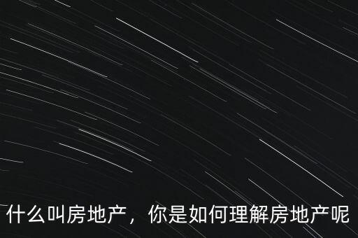 什么叫房地產(chǎn)，你是如何理解房地產(chǎn)呢