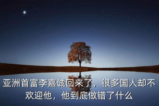 亞洲首富李嘉誠回來了，很多國人卻不歡迎他，他到底做錯(cuò)了什么