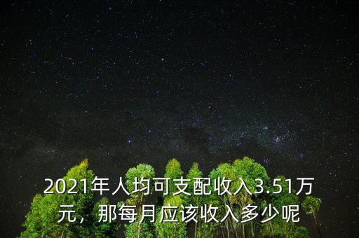 2021年人均可支配收入3.51萬(wàn)元，那每月應(yīng)該收入多少呢