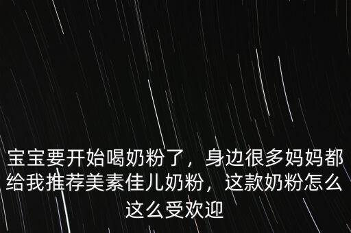 寶寶要開始喝奶粉了，身邊很多媽媽都給我推薦美素佳兒奶粉，這款奶粉怎么這么受歡迎