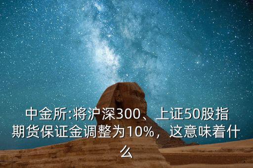 中金所:將滬深300、上證50股指期貨保證金調(diào)整為10%，這意味著什么