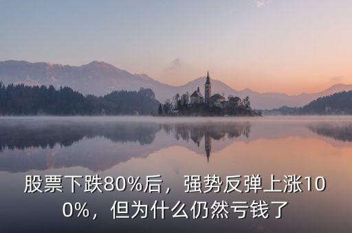 股票下跌80%后，強勢反彈上漲100%，但為什么仍然虧錢了